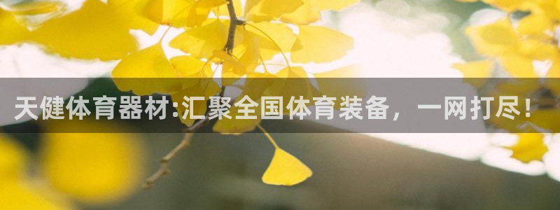 富联娱乐集7O777:天健体育器材:汇聚全国体育装备,一网打