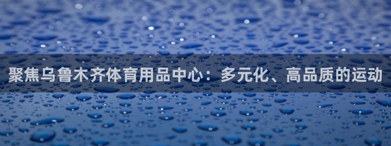 富联娱乐会员:聚焦乌鲁木齐体育用品中心:多元化、高品质的运动